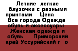 Летние, легкие блузочки с разными принтами  › Цена ­ 300 - Все города Одежда, обувь и аксессуары » Женская одежда и обувь   . Приморский край,Уссурийский г. о. 